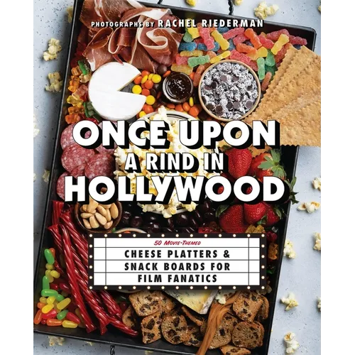 Once Upon a Rind in Hollywood: 50 Movie-Themed Cheese Platters and Snack Boards for Film Fanatics