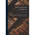 Babylonian Liturgies; Sumerian Texts From the Early Period and From the Library of Ashurbanipal, for the Most Part Transliterated and Translated, With