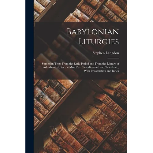 Babylonian Liturgies; Sumerian Texts From the Early Period and From the Library of Ashurbanipal, for the Most Part Transliterated and Translated, With