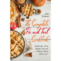 The Complete Pie and Tart Cookbook: Master the Art of Baking Pies and Tarts at Home, with Love!