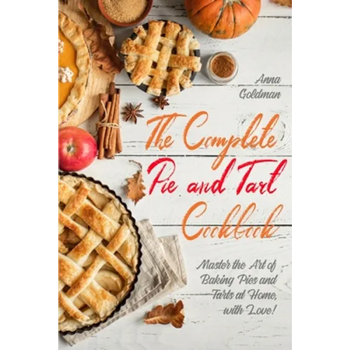 The Complete Pie and Tart Cookbook: Master the Art of Baking Pies and Tarts at Home, with Love!