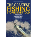 The Greatest Fishing Stories Ever Told: Twenty-Eight Unforgettable Fishing Tales