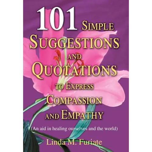 101 Simple Suggestions and Quotations to Express Compassion and Empathy: (An Aid in Healing Ourselves and the World)