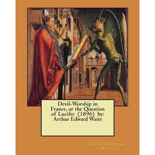 Devil-Worship in France, or the Question of Lucifer (1896) by: Arthur Edward Waite