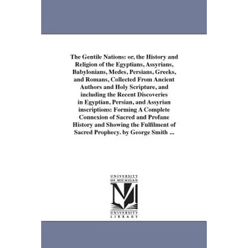 The Gentile Nations: or, the History and Religion of the Egyptians, Assyrians, Babylonians, Medes, Persians, Greeks, and Romans, Collected From Ancien