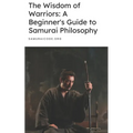 The Wisdom of Warriors: A Beginner's Guide to Samurai Philosophy