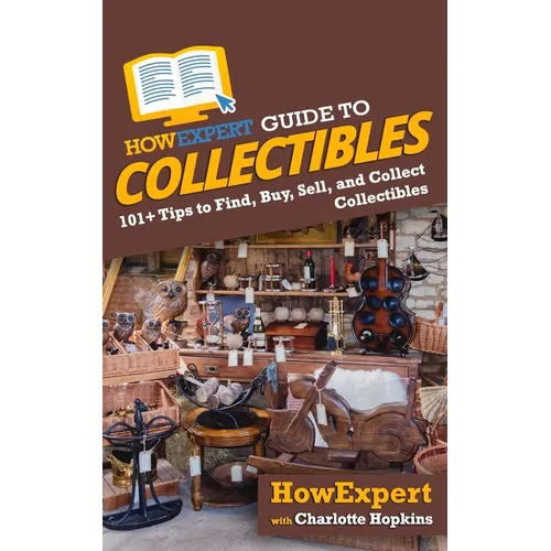 HowExpert Guide to Collectibles: 101+ Tips to Find, Buy, Sell, and Collect Collectibles