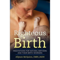Righteous Birth: Meditations for Natural Birthers and Their Birthworkers