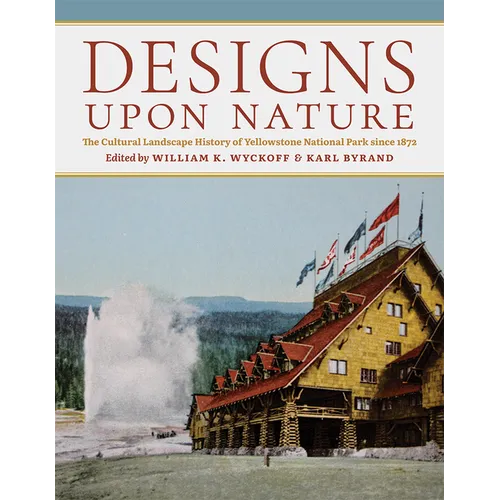 Designs Upon Nature: The Cultural Landscape History of Yellowstone National Park Since 1872