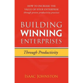 Building Winning Enterprises through Productivity: How to Increase the Value of Your Enterprise through Proven Productivity Practices