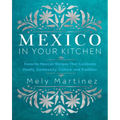 Mexico in Your Kitchen: Favorite Mexican Recipes That Celebrate Family, Community, Culture, and Tradition