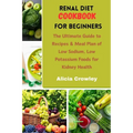 Renal Diet Cookbook for Beginners: The Ultimate Guide to Recipes & Meal Plan of Low Sodium, Low Potassium Foods for Kidney Health