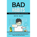 Bad Habits: How to Train Your Mind and Body to Eliminate Bad Habits (Unlock Your True Potential With Self Discipline Habits That Will Last Forever)