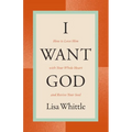 I Want God: How to Love Him with Your Whole Heart and Revive Your Soul