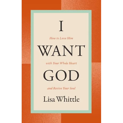 I Want God: How to Love Him with Your Whole Heart and Revive Your Soul