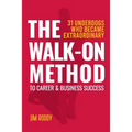 The Walk-On Method To Career & Business Success: 31 Underdogs Who Became Extraordinary (And So Can You!)