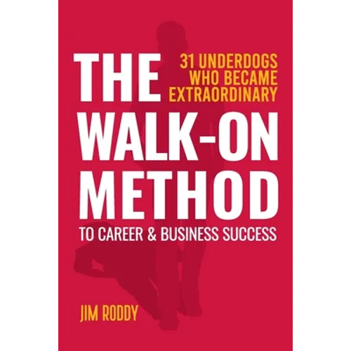 The Walk-On Method To Career & Business Success: 31 Underdogs Who Became Extraordinary (And So Can You!)