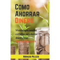 Como Ahorrar Dinero: 14 Estrategias Sencillas E Infalibles Para Ahorrar Dinero Y Tener Libertad Financiera