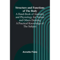 Structure and Functions of the Body;A Hand-Book of Anatomy and Physiology for Nurses and Others Desiring a Practical Knowledge of the Subject