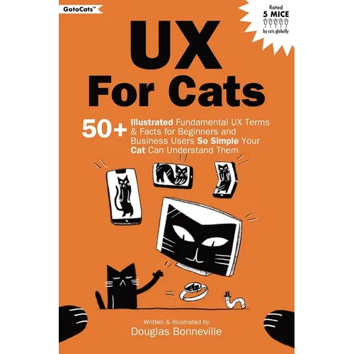 UX for Cats: 50+ Illustrated Fundamental UX Terms & Facts for Beginners and Business Users So Simple Your Cat Can Understand Them