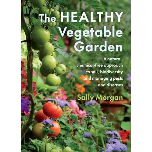 The Healthy Vegetable Garden: A Natural, Chemical-Free Approach to Soil, Biodiversity and Managing Pests and Diseases