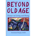 Beyond Old Age: Essays on Living and Dying