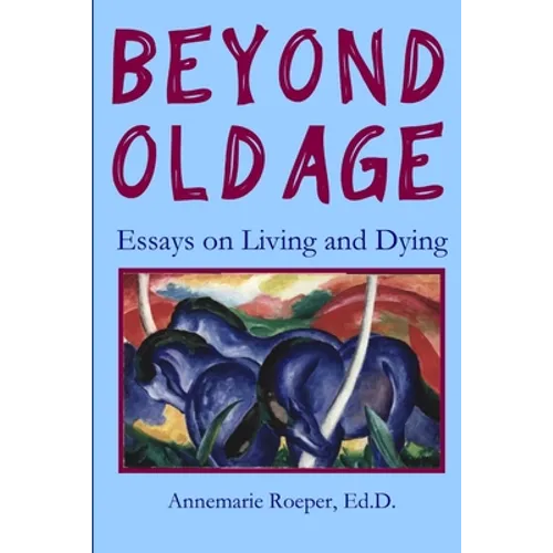Beyond Old Age: Essays on Living and Dying