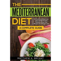 The Mediterranean Diet: A Complete Guide: Includes 50 Quick and Simple Low Calorie/High Protein Recipes For Busy Professionals and Mothers to Lose Wei