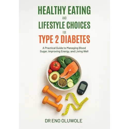 Healthy Eating and Lifestyle Choices for Type 2 Diabetes: A Practical Guide to Managing Blood Sugar, Improving Energy, and Living Well