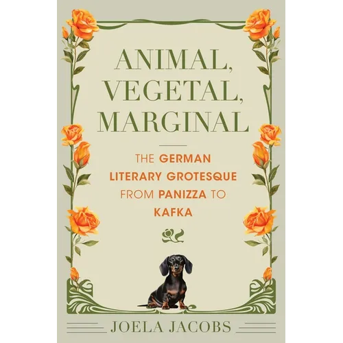 Animal, Vegetal, Marginal: The German Literary Grotesque from Panizza to Kafka