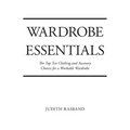 Wardrobe Essentials: The Top Ten Clothing and Accessory Choices for a Stylish Wardrobe That Works