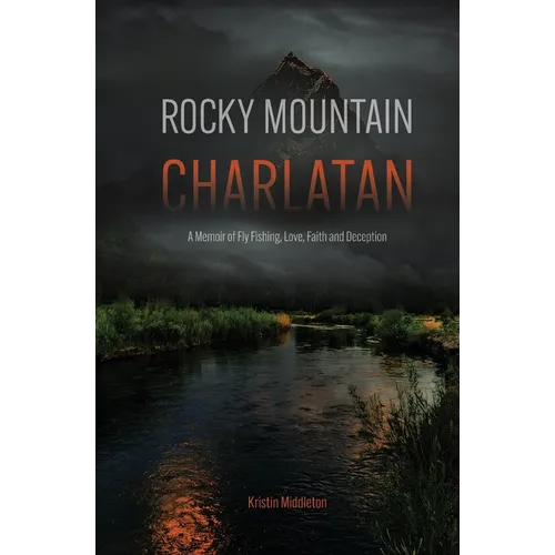 Rocky Mountain Charlatan: A Memoir of Fly Fishing, Love, Faith and Deception
