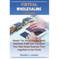 Virtual Wholesaling Wealth: Master the Art of Remote Deals, Maximize Profits, and Transform Your Real Estate Business from Anywhere in the World