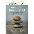 Healing Your Lost Inner Child: How to Stop Impulsive Reactions, Set Healthy Boundaries and Embrace an Authentic Life