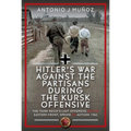 Hitler's War Against the Partisans During the Kursk Offensive: The Third Reich's Last Offensive on the Eastern Front, Spring to Autumn 1943