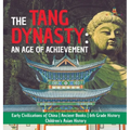 The Tang Dynasty: An Age of Achievement Early Civilizations of China Ancient Books 6th Grade History Children's Asian History