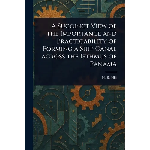 A Succinct View of the Importance and Practicability of Forming a Ship Canal Across the Isthmus of Panama