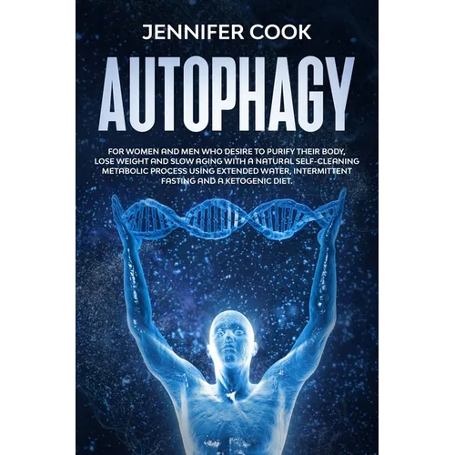 Autophagy: For Women and Men who Desire to Purify their Body, Lose Weight and Slow Aging with a Natural Self-Cleaning Metabolic P