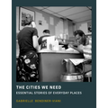 The Cities We Need: Essential Stories of Everyday Places