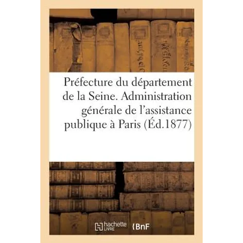 Préfecture Du Département de la Seine. Administration Générale de l'Assistance Publique À Paris: Instruction Générale Sur Le Service Extérieur Des Enf