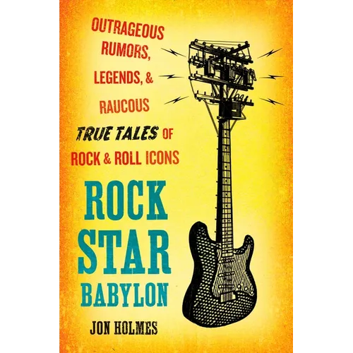 Rock Star Babylon: Outrageous Rumors, Legends, and Raucous True Tales of Rock and Roll Icons