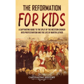 The Reformation for Kids: A Captivating Guide to the Split of the Western Church into Protestantism and the Life of Martin Luther
