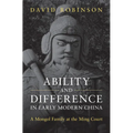 Ability and Difference in Early Modern China: A Mongol Family at the Ming Court