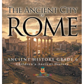 The Ancient City of Rome - Ancient History Grade 6 Children's Ancient History