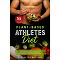 Plant-Based Athletes Diet: A Comprehensive Nutrition Guide with 55 High-Protein Recipes for Athletic Performance, Fitness and Bodybuilding