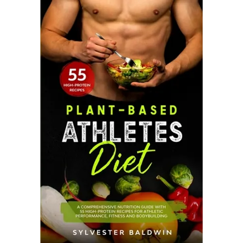Plant-Based Athletes Diet: A Comprehensive Nutrition Guide with 55 High-Protein Recipes for Athletic Performance, Fitness and Bodybuilding