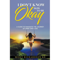 I Don't Know How to be Okay. A Guide to Navigate the Journey of Grief and LOSS