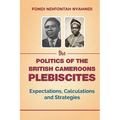 The Politics of the British Cameroons Plebiscites: Expectations, Calculations and Strategies