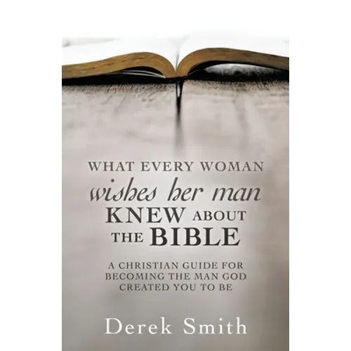 WHAT every woman wishes her man KNEW ABOUT THE BIBLE: A Christian Guide for Becoming the Man God Created You to Be