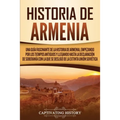 Historia de Armenia: Una guía fascinante de la historia de Armenia, empezando por los tiempos antiguos y llegando hasta la Declaración de Soberanía co
